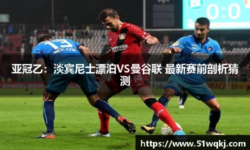 亚冠乙：淡宾尼士漂泊VS曼谷联 最新赛前剖析猜测