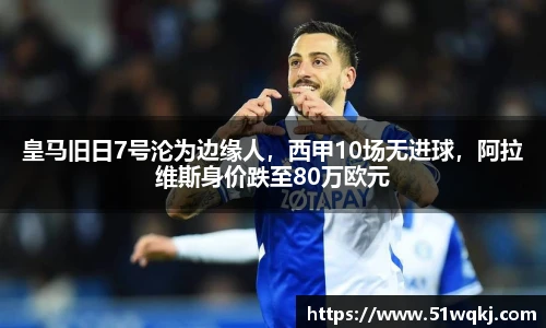 皇马旧日7号沦为边缘人，西甲10场无进球，阿拉维斯身价跌至80万欧元