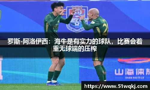 罗斯-阿洛伊西：海牛是有实力的球队，比赛会着重无球端的压榨